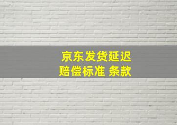 京东发货延迟赔偿标准 条款